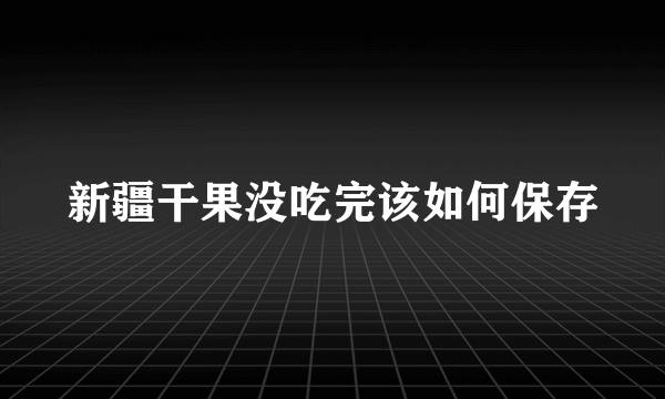 新疆干果没吃完该如何保存