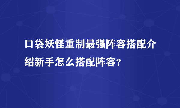 口袋妖怪重制最强阵容搭配介绍新手怎么搭配阵容？