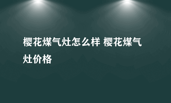 樱花煤气灶怎么样 樱花煤气灶价格