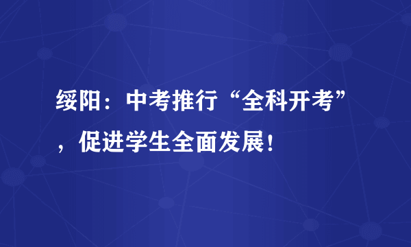 绥阳：中考推行“全科开考”，促进学生全面发展！