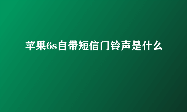 苹果6s自带短信门铃声是什么