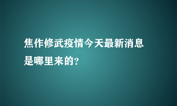 焦作修武疫情今天最新消息 是哪里来的？