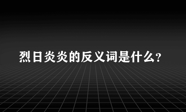 烈日炎炎的反义词是什么？