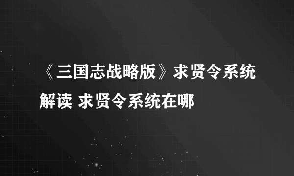 《三国志战略版》求贤令系统解读 求贤令系统在哪