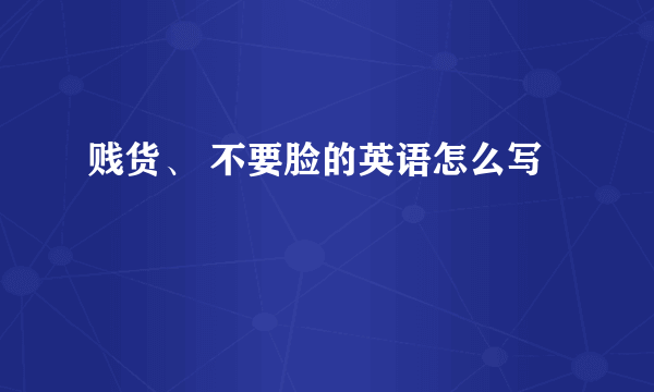 贱货、 不要脸的英语怎么写