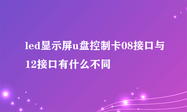 led显示屏u盘控制卡08接口与12接口有什么不同