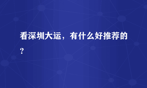 看深圳大运，有什么好推荐的？