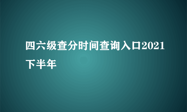 四六级查分时间查询入口2021下半年