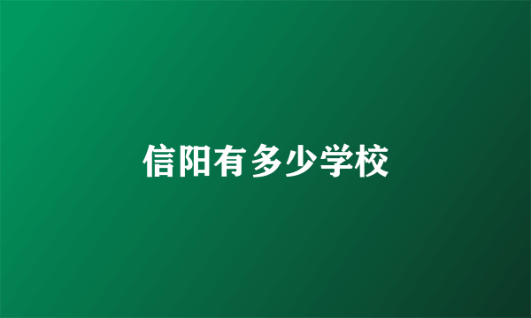 信阳有多少学校