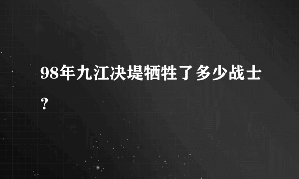 98年九江决堤牺牲了多少战士？