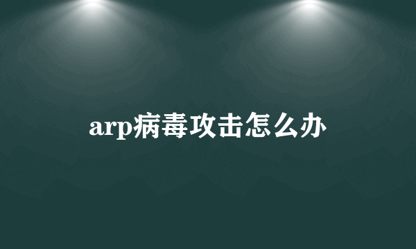 arp病毒攻击怎么办