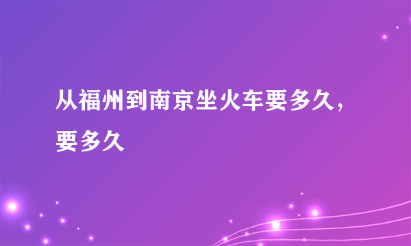 从福州到南京坐火车要多久，要多久