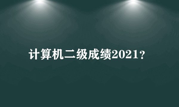 计算机二级成绩2021？