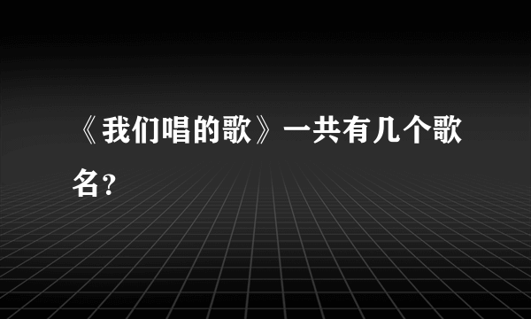 《我们唱的歌》一共有几个歌名？