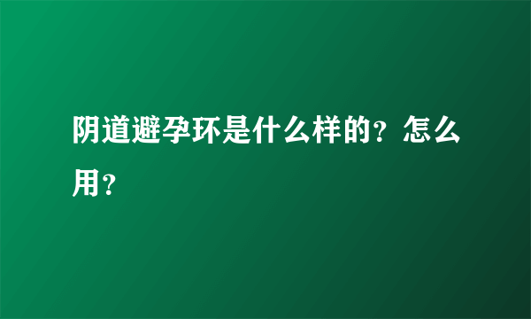 阴道避孕环是什么样的？怎么用？