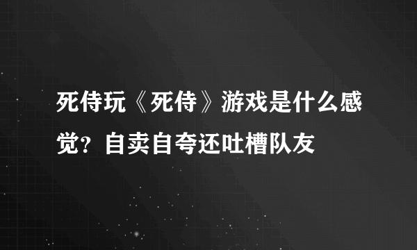 死侍玩《死侍》游戏是什么感觉？自卖自夸还吐槽队友