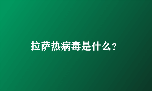 拉萨热病毒是什么？