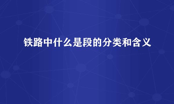 铁路中什么是段的分类和含义