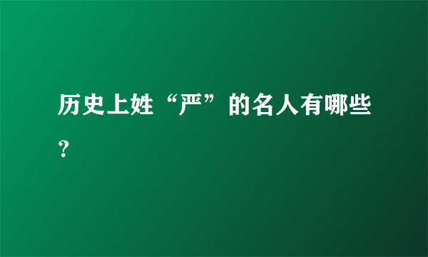 历史上姓“严”的名人有哪些？