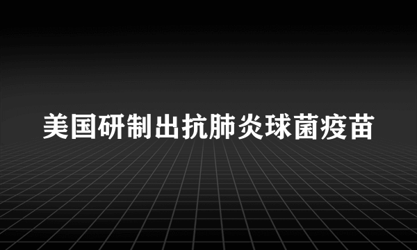 美国研制出抗肺炎球菌疫苗