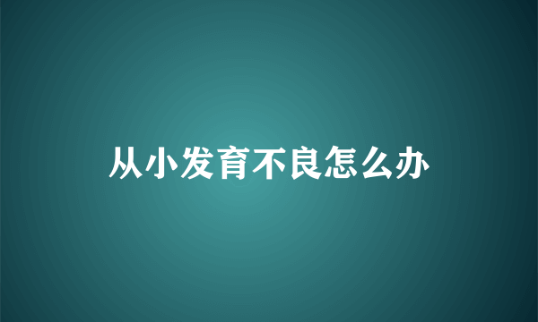 从小发育不良怎么办