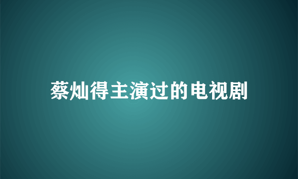 蔡灿得主演过的电视剧