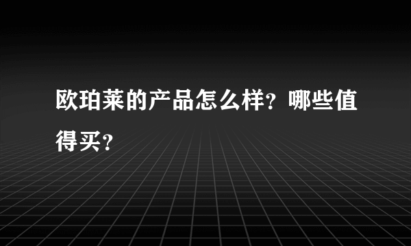 欧珀莱的产品怎么样？哪些值得买？