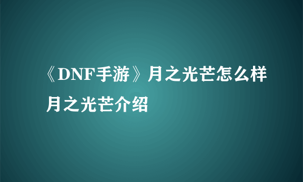 《DNF手游》月之光芒怎么样 月之光芒介绍