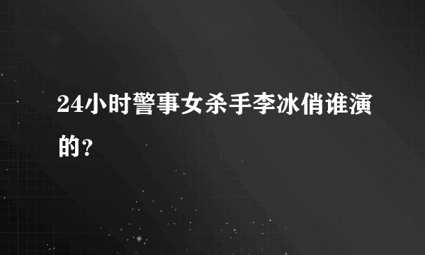 24小时警事女杀手李冰俏谁演的？