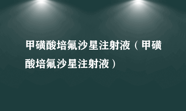 甲磺酸培氟沙星注射液（甲磺酸培氟沙星注射液）