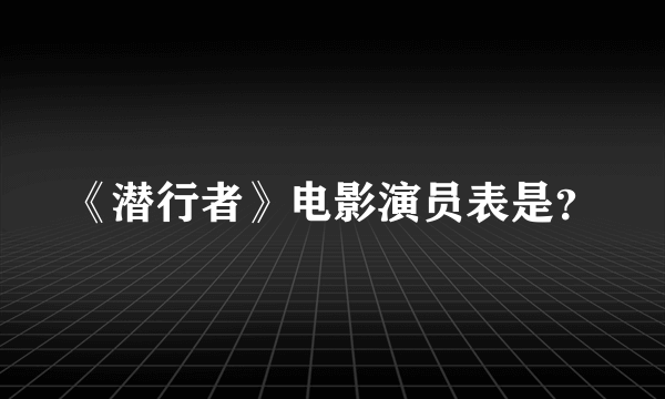 《潜行者》电影演员表是？