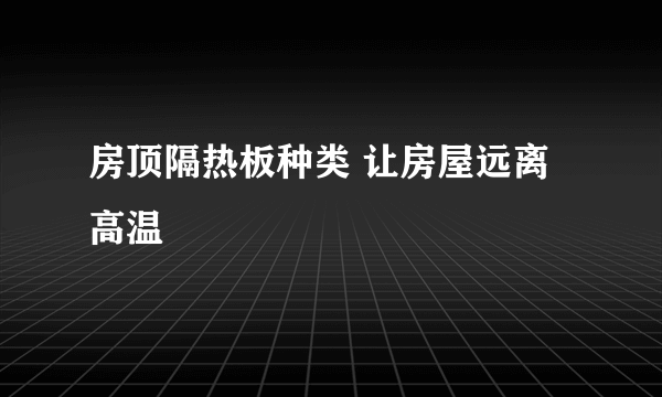 房顶隔热板种类 让房屋远离高温