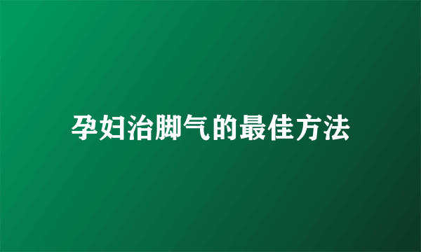 孕妇治脚气的最佳方法