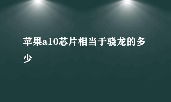 苹果a10芯片相当于骁龙的多少