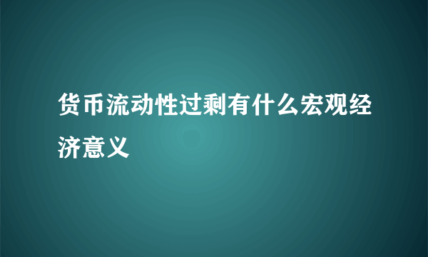 货币流动性过剩有什么宏观经济意义