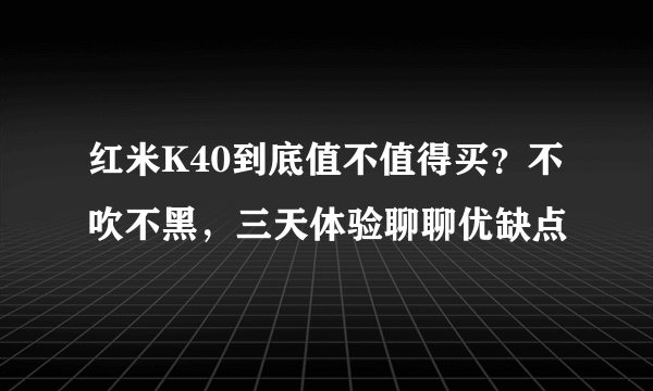 红米K40到底值不值得买？不吹不黑，三天体验聊聊优缺点