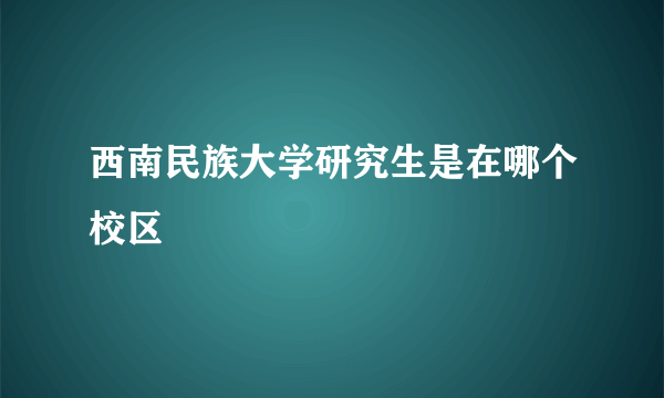 西南民族大学研究生是在哪个校区