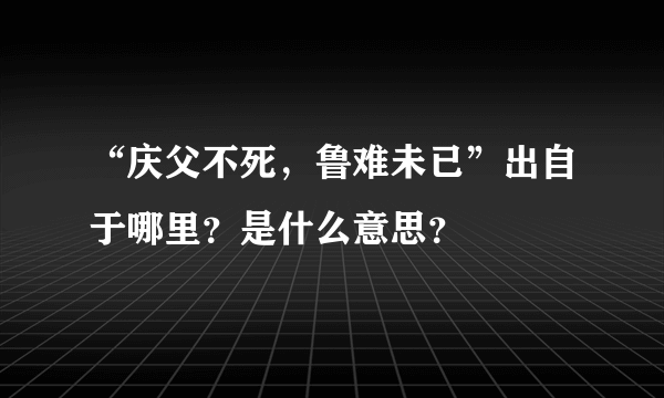 “庆父不死，鲁难未已”出自于哪里？是什么意思？