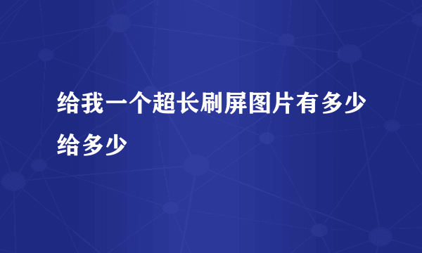 给我一个超长刷屏图片有多少给多少