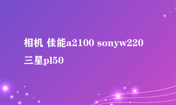 相机 佳能a2100 sonyw220 三星pl50