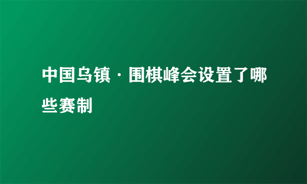 中国乌镇·围棋峰会设置了哪些赛制