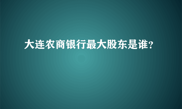 大连农商银行最大股东是谁？