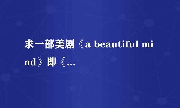 求一部美剧《a beautiful mind》即《美丽心灵》下载地址！