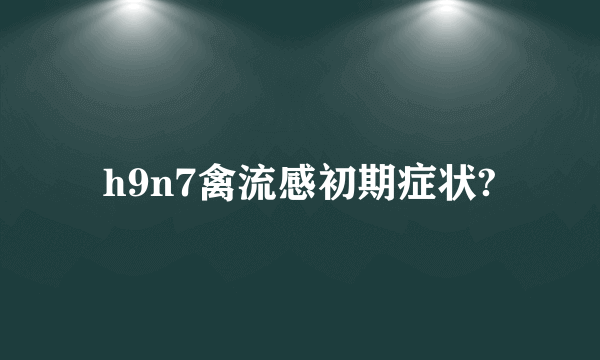 h9n7禽流感初期症状?