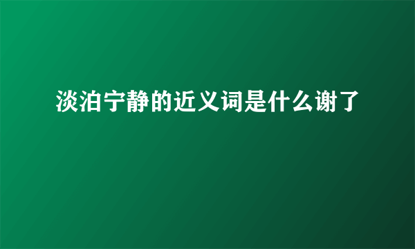 淡泊宁静的近义词是什么谢了