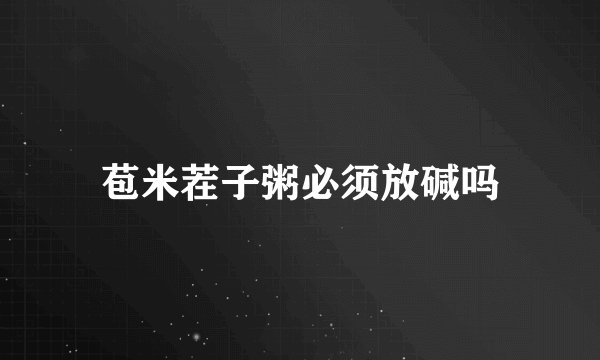 苞米茬子粥必须放碱吗