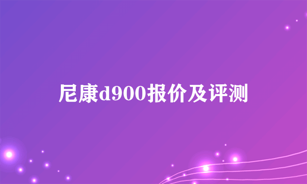 尼康d900报价及评测