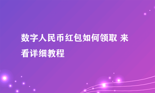 数字人民币红包如何领取 来看详细教程