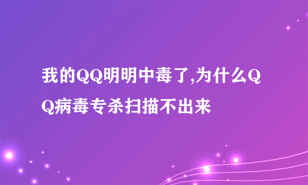 我的QQ明明中毒了,为什么QQ病毒专杀扫描不出来