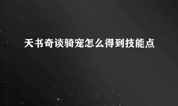 天书奇谈骑宠怎么得到技能点